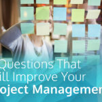 6 Questions That Will Improve Your Project Management