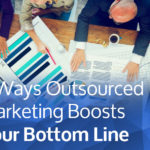 3 Ways Outsourced Marketing Boosts Your Bottom Line