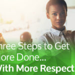 Three Steps to Get More Done…With More Respect